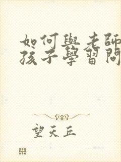 如何与老师沟通孩子学习问题