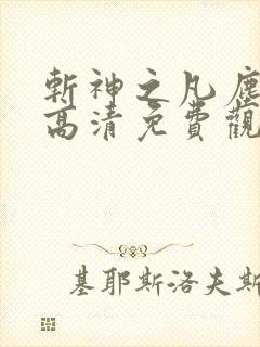 斩神之凡尘神域高清免费观看全集