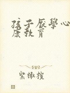 孩子厌学心理健康教育