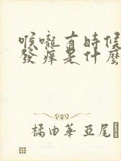 喉咙有时候突然发痒是什么原因