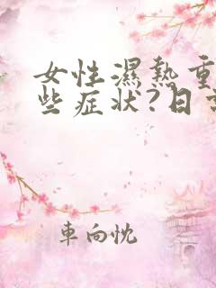 女性湿热重有哪些症状?日常怎么调理能缓解