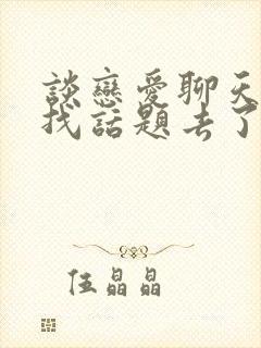 谈恋爱聊天怎么找话题去了解男人