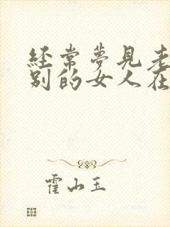 经常梦见老公跟别的女人在一起