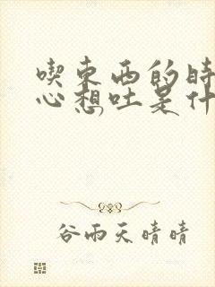 吃东西的时候恶心想吐是什么原因