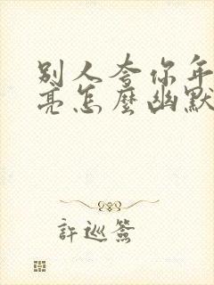 别人夸你年轻漂亮怎么幽默回答