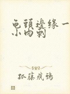 龟头边缘一圈有小肉刺