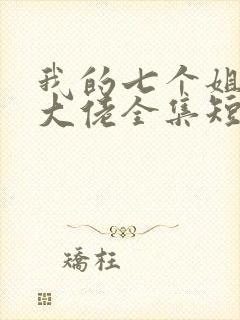 我的七个姐姐是大佬全集短剧免费观看