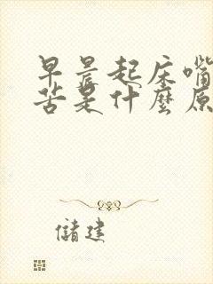 早晨起床嘴巴干苦是什么原因