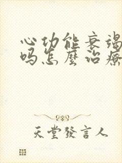 心功能衰竭能治吗怎么治疗