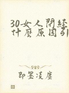 30女人闭经是什么原因引起的