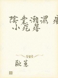 阴囊潮湿 瘙痒 小疙瘩