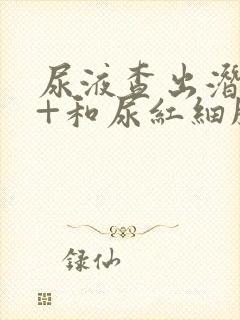 尿液查出潜血3+和尿红细胞高怎么回事