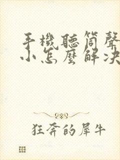 手机听筒声音很小怎么解决