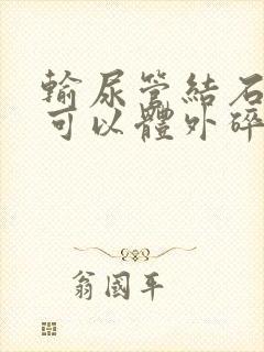 输尿管结石下段可以体外碎石吗