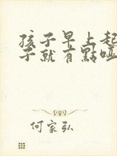 孩子早上起床嗓子就有点哑为什么