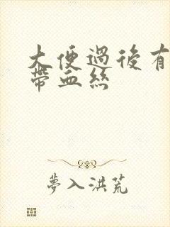 大便过后有粘液带血丝