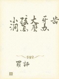 小孩大牙齿烂个洞怎么办