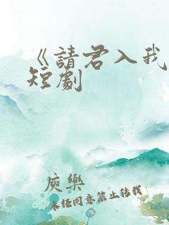 《请君入我怀》短剧