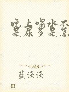 晚上喝水不多但是尿多是怎么回事