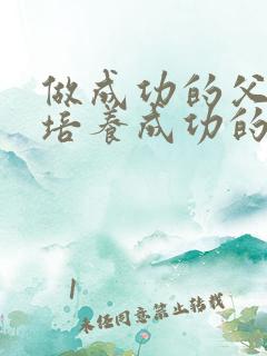 做成功的父母,培养成功的孩子心得