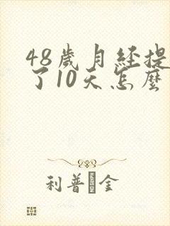 48岁月经提前了10天怎么回事