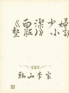《白洁少妇(完整版)》小说