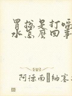 胃总是打嗝反酸水怎么回事