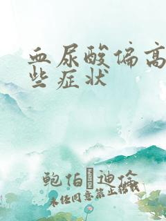 血尿酸偏高有哪些症状