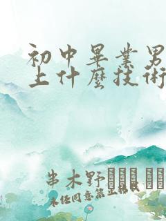 初中毕业男孩子上什么技术学校好