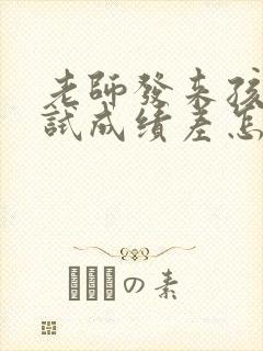 老师发来孩子考试成绩差怎么回老师好