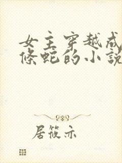 女主穿越成为一条蛇的小说