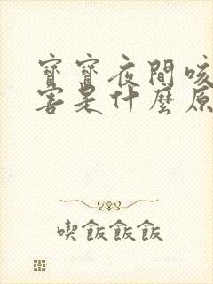 宝宝夜间咳嗽厉害是什么原因引起的