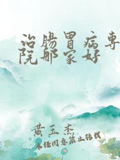 治肠胃病专科医院那家好