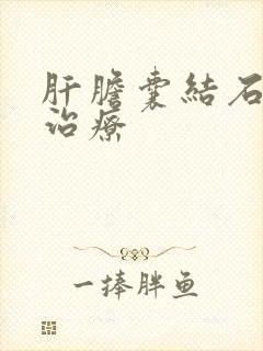 肝胆囊结石怎样治疗