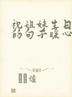 祝姐妹生日快乐的句子暖心