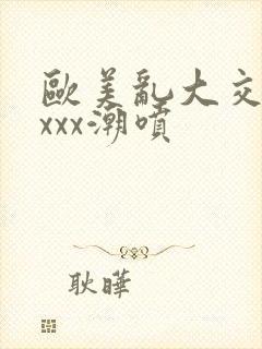 欧美乱大交xxxxx潮喷