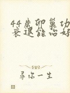 44岁卵巢功能衰退能治好吗