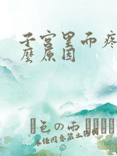 子宫里面疼是什么原因