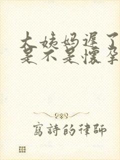 大姨妈迟了2天是不是怀孕了