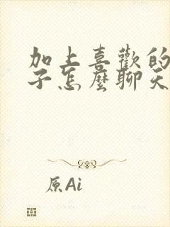 加上喜欢的女孩子怎么聊天