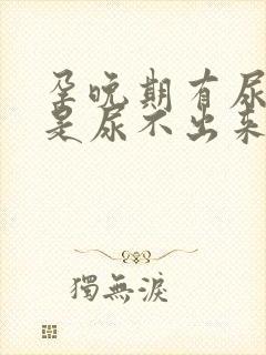 孕晚期有尿意但是尿不出来是什么原因