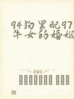 94狗男配97牛女的婚姻怎么样
