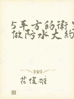 5平方的卫生间做防水大约多少钱