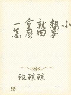 一会就想小便是怎么回事