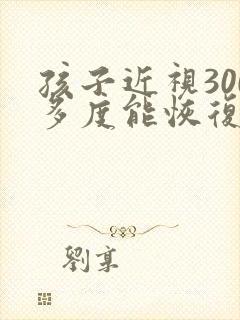 孩子近视300多度能恢复吗
