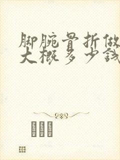 脚腕骨折做手术大概多少钱