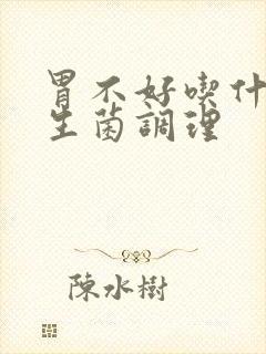 胃不好吃什么益生菌调理