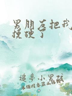 男朋友把我奶头摸硬了