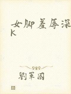 女脚羞辱深喉vk