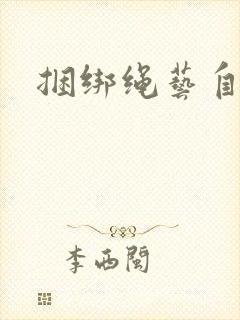 捆绑绳艺自缚文